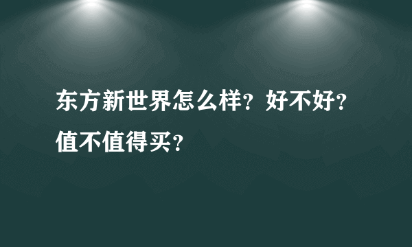 东方新世界怎么样？好不好？值不值得买？