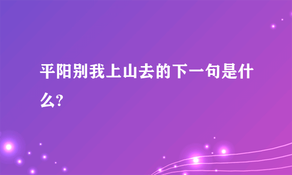 平阳别我上山去的下一句是什么?