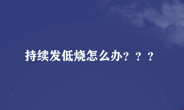 持续发低烧怎么办？？？