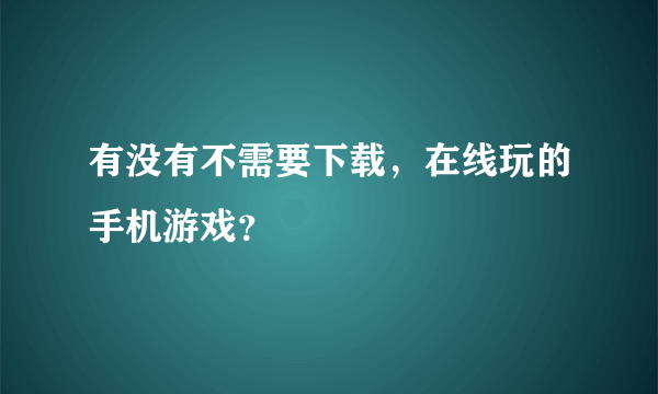 有没有不需要下载，在线玩的手机游戏？