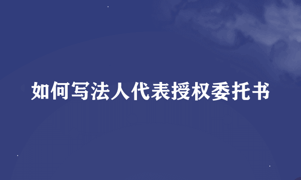 如何写法人代表授权委托书