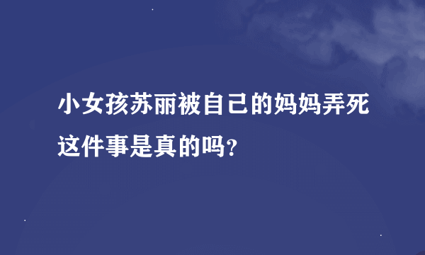 小女孩苏丽被自己的妈妈弄死这件事是真的吗？