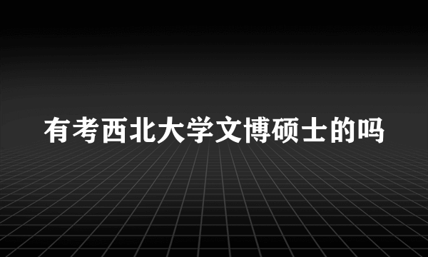 有考西北大学文博硕士的吗