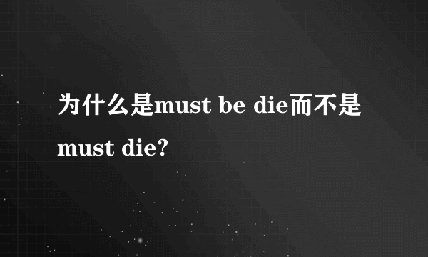 为什么是must be die而不是must die?