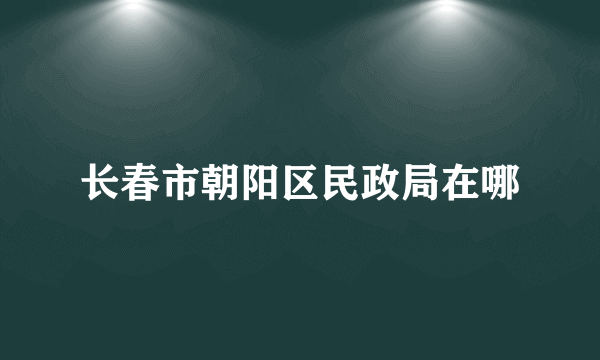 长春市朝阳区民政局在哪