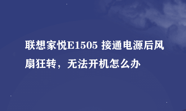 联想家悦E1505 接通电源后风扇狂转，无法开机怎么办