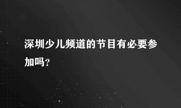 深圳少儿频道的节目有必要参加吗？