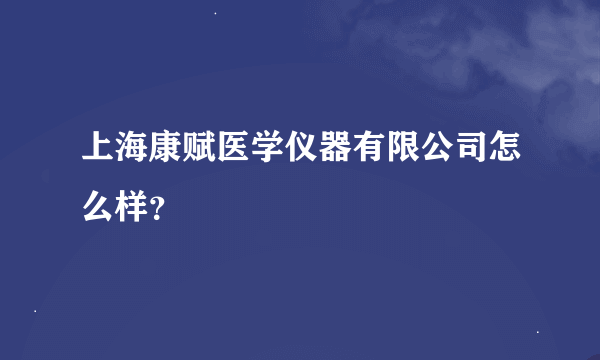 上海康赋医学仪器有限公司怎么样？