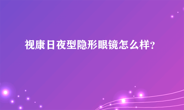 视康日夜型隐形眼镜怎么样？