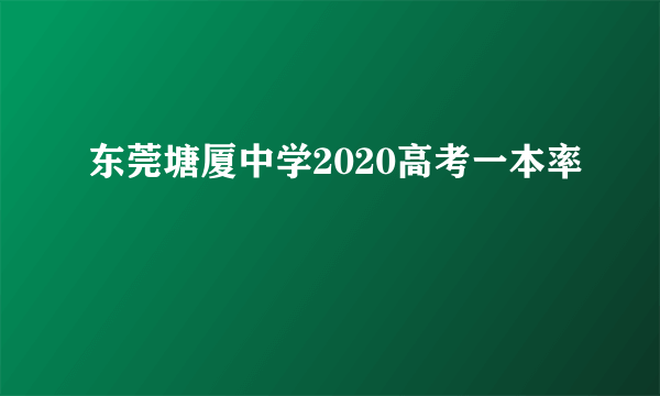 东莞塘厦中学2020高考一本率