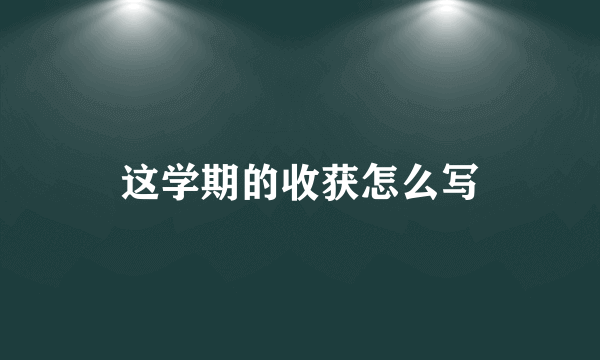 这学期的收获怎么写