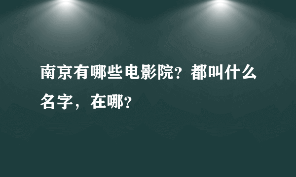 南京有哪些电影院？都叫什么名字，在哪？