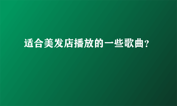 适合美发店播放的一些歌曲？