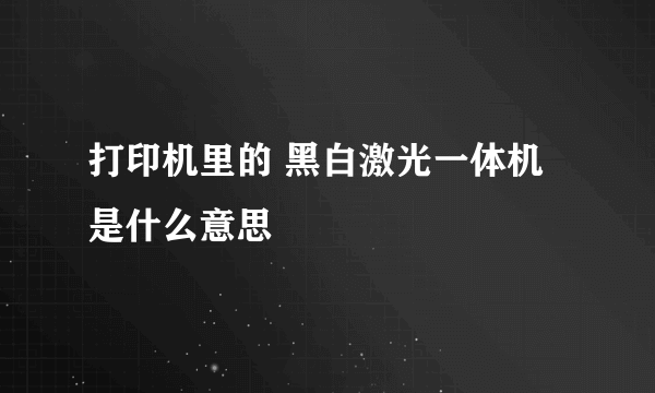 打印机里的 黑白激光一体机 是什么意思