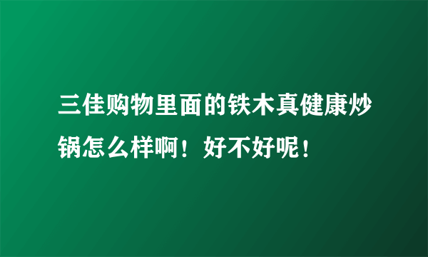 三佳购物里面的铁木真健康炒锅怎么样啊！好不好呢！