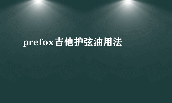 prefox吉他护弦油用法