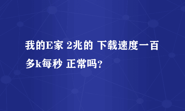 我的E家 2兆的 下载速度一百多k每秒 正常吗？