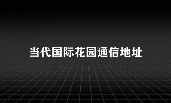 当代国际花园通信地址