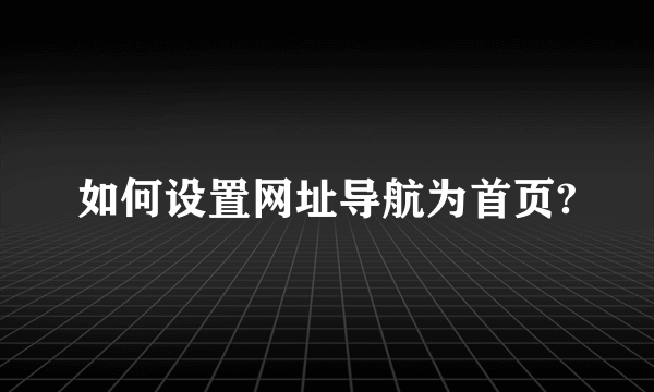 如何设置网址导航为首页?