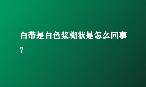 白带是白色浆糊状是怎么回事?