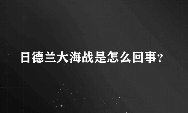 日德兰大海战是怎么回事？