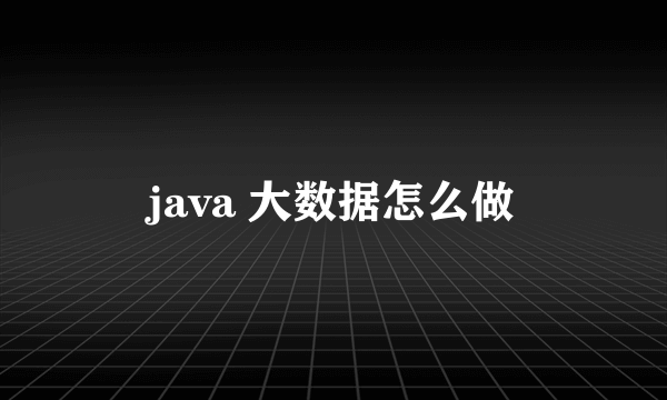 java 大数据怎么做