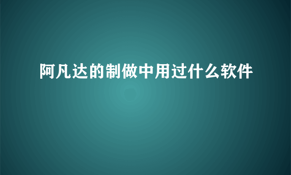 阿凡达的制做中用过什么软件