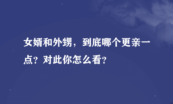 女婿和外甥，到底哪个更亲一点？对此你怎么看？