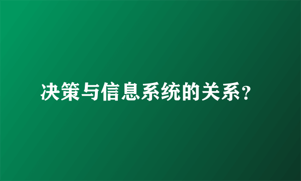 决策与信息系统的关系？