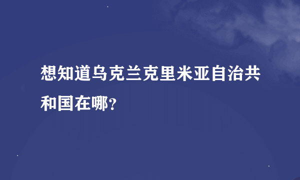 想知道乌克兰克里米亚自治共和国在哪？