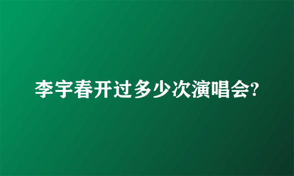 李宇春开过多少次演唱会?