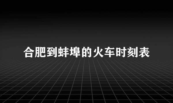 合肥到蚌埠的火车时刻表