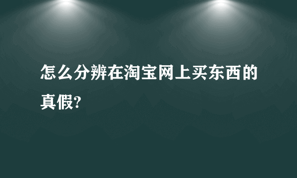 怎么分辨在淘宝网上买东西的真假?