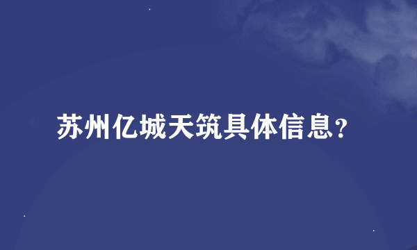 苏州亿城天筑具体信息？