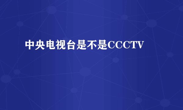 中央电视台是不是CCCTV