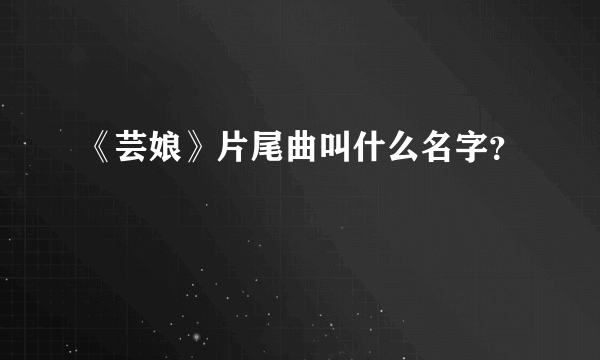 《芸娘》片尾曲叫什么名字？