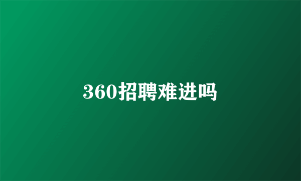 360招聘难进吗