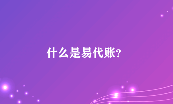 什么是易代账？