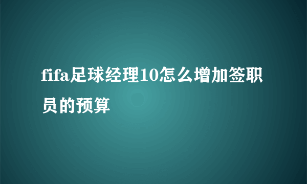 fifa足球经理10怎么增加签职员的预算