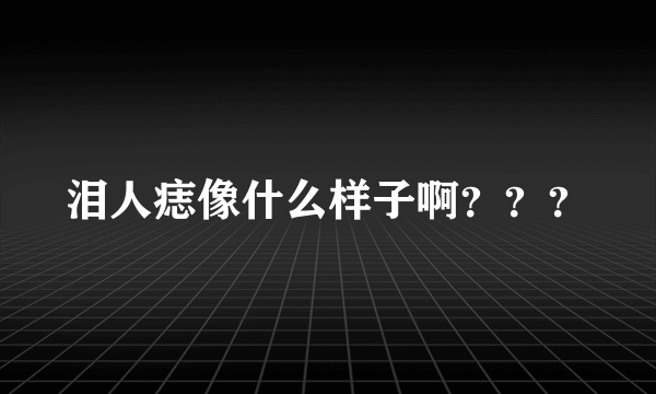 泪人痣像什么样子啊？？？