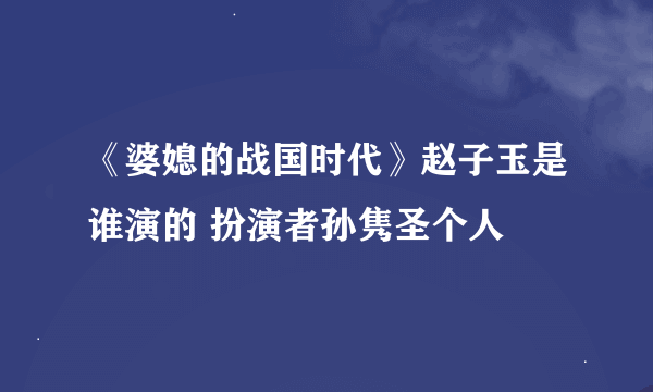 《婆媳的战国时代》赵子玉是谁演的 扮演者孙隽圣个人