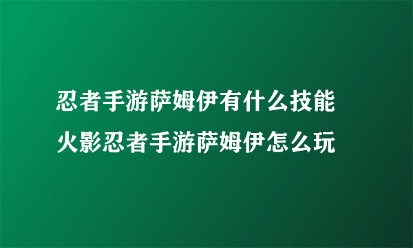 忍者手游萨姆伊有什么技能 火影忍者手游萨姆伊怎么玩