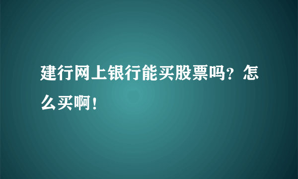 建行网上银行能买股票吗？怎么买啊！