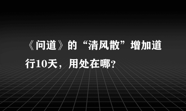 《问道》的“清风散”增加道行10天，用处在哪？