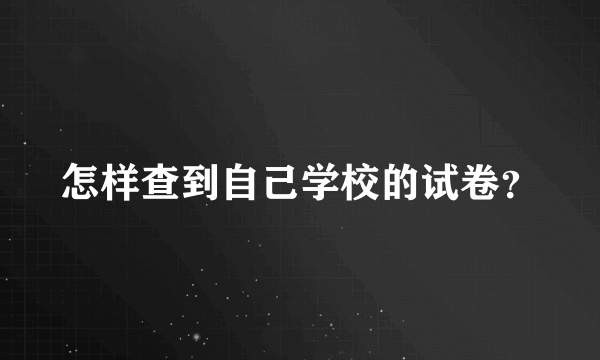 怎样查到自己学校的试卷？