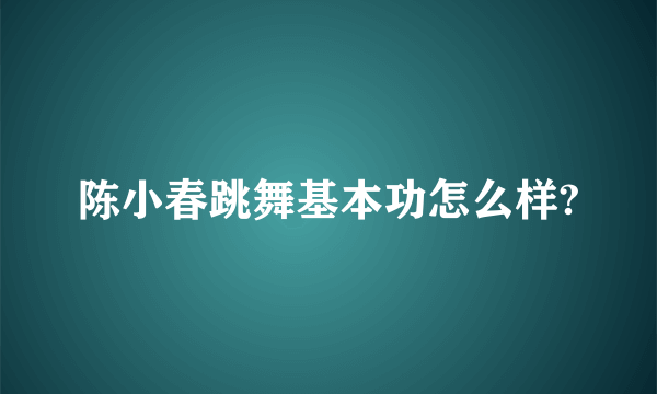 陈小春跳舞基本功怎么样?