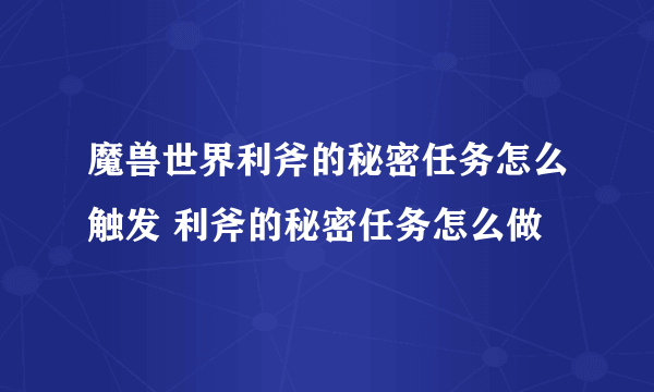 魔兽世界利斧的秘密任务怎么触发 利斧的秘密任务怎么做