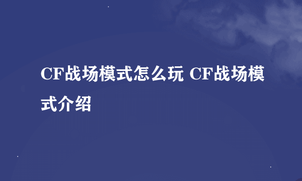 CF战场模式怎么玩 CF战场模式介绍