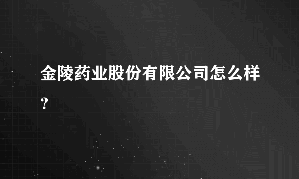 金陵药业股份有限公司怎么样？