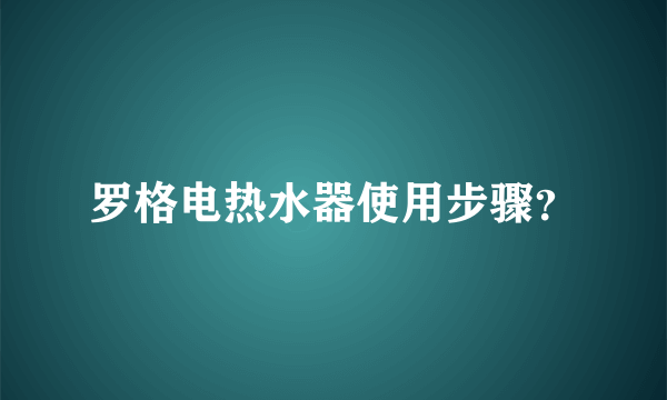 罗格电热水器使用步骤？